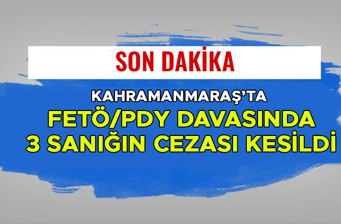 KAHRAMANMARAŞ'TA FETÖ/PDY DAVASINDA 3 SANIĞIN CEZASI KESİLDİ