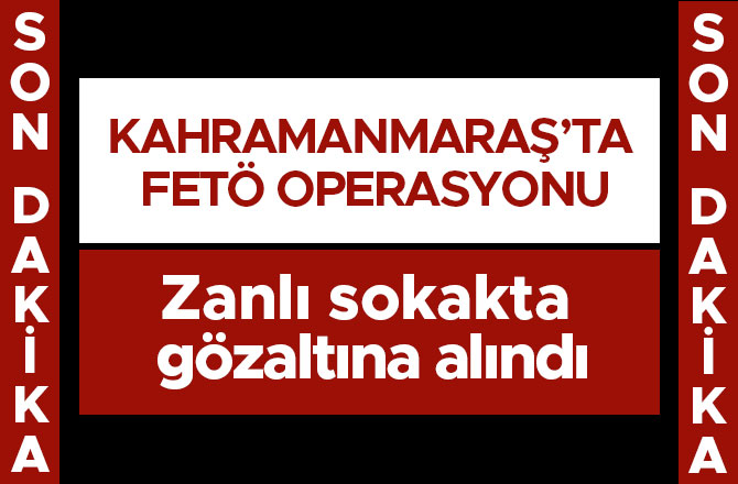 KAHRAMANMARAŞ’TA FETÖ OPERASYONU