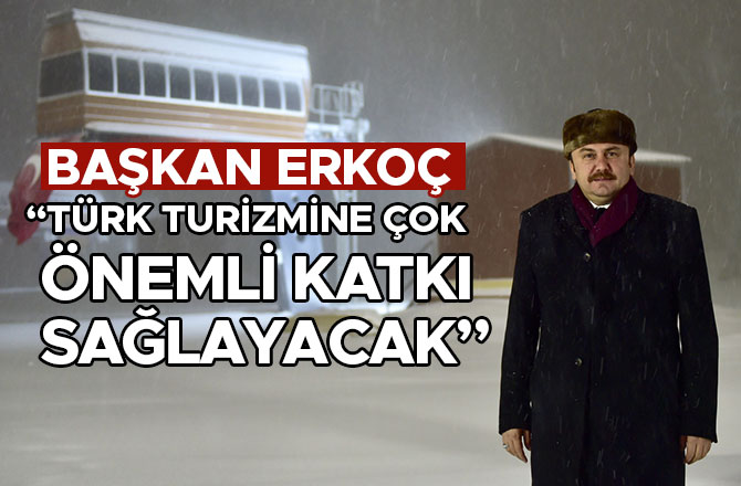 BAŞKAN ERKOÇ: “TÜRK TURİZMİNE ÇOK ÖNEMLİ KATKI SAĞLAYACAK”