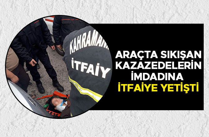 ARAÇTA SIKIŞAN KAZAZEDELERİN İMDADINA İTFAİYE YETİŞTİ