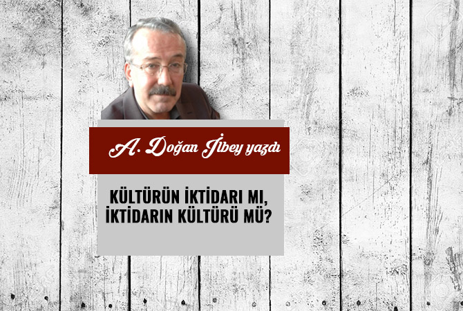 KÜLTÜRÜN İKTİDARI MI, İKTİDARIN KÜLTÜRÜ MÜ?