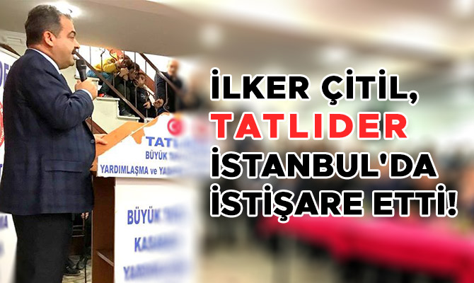 İLKER ÇİTİL, TATLIDER İSTANBUL'DA İSTİŞARE ETTİ!