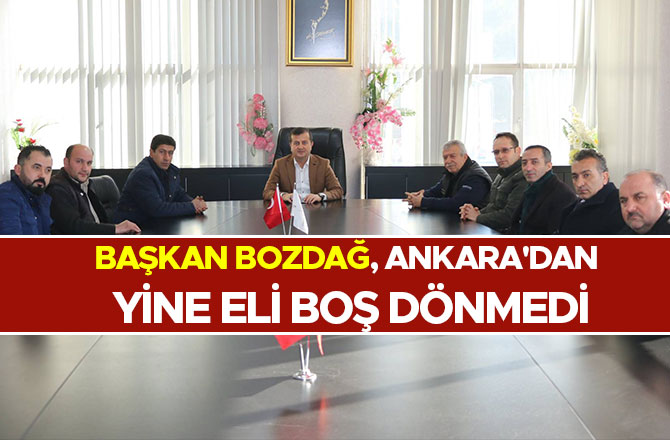 BAŞKAN BOZDAĞ, ANKARA'DAN YİNE ELİ BOŞ DÖNMEDİ