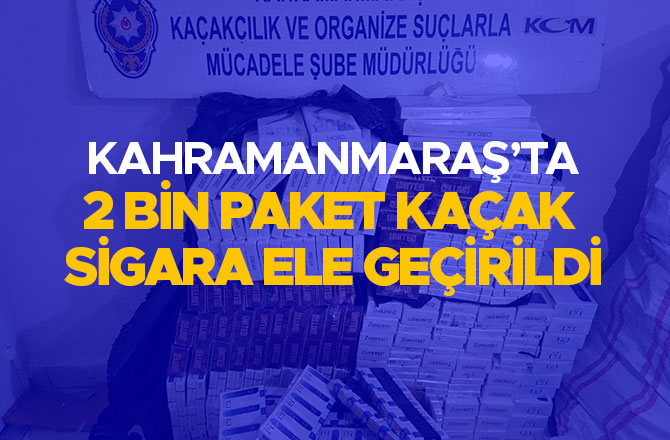 KAHRAMANMARAŞ’TA 2 BİN PAKET KAÇAK SİGARA ELE GEÇİRİLDİ
