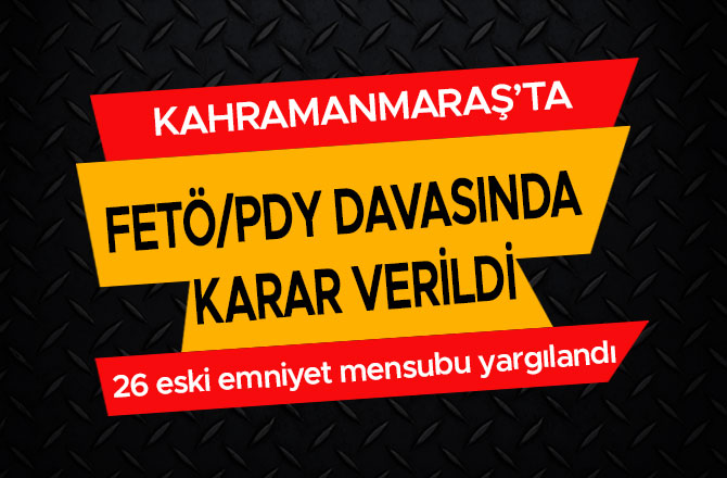KAHRAMANMARAŞ'TA FETÖ/PDY DAVASINDA KARAR VERİLDİ