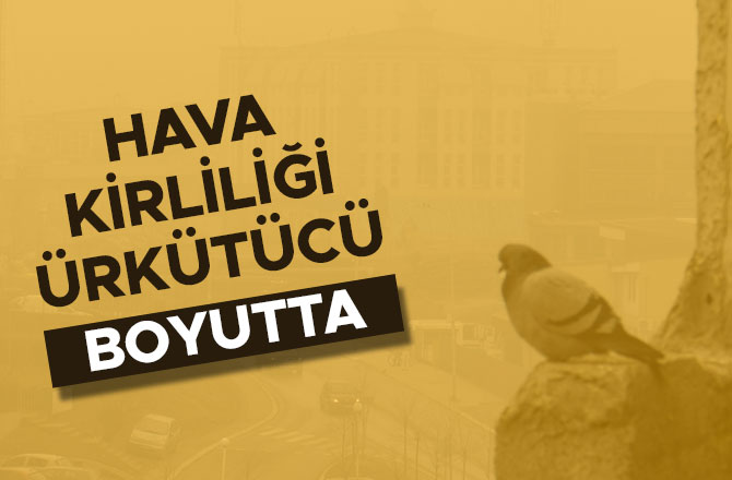 HAVA KİRLİLİĞİ ÜRKÜTÜCÜ BOYUTTA