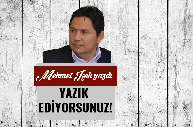 YAZIK EDİYORSUNUZ!