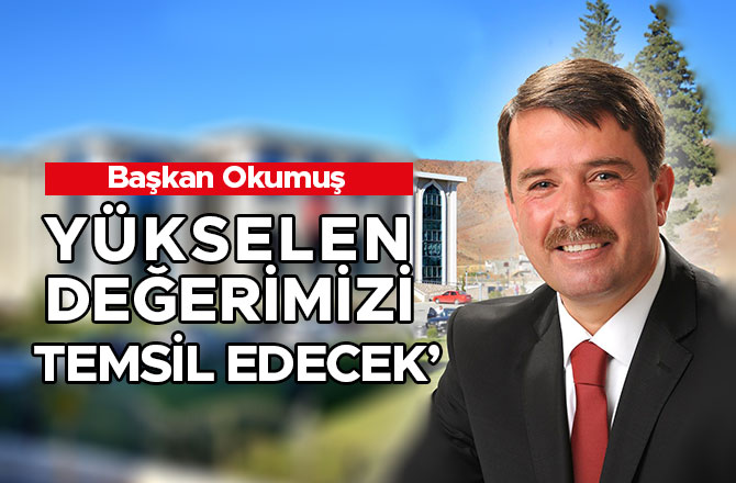 BAŞKAN OKUMUŞ; ‘YÜKSELEN DEĞERİMİZİ TEMSİL EDECEK’