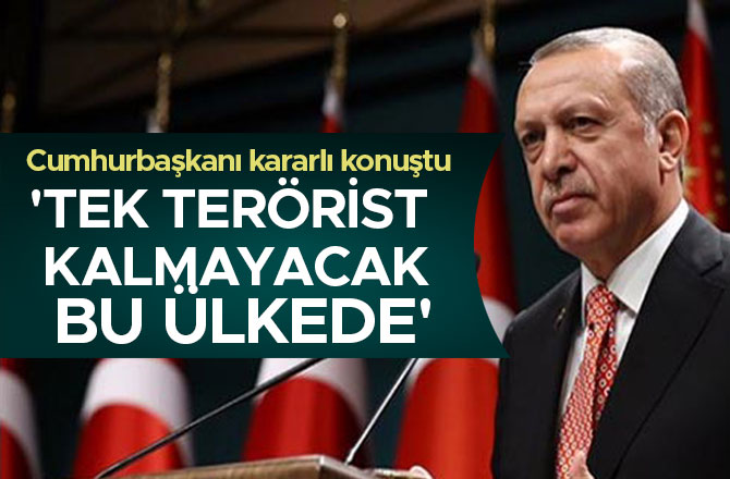 'TEK TERÖRİST KALMAYACAK BU ÜLKEDE'