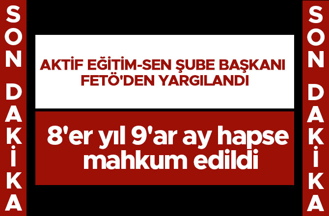 AKTİF EĞİTİM-SEN ŞUBE BAŞKANI FETÖ'DEN YARGILANDI