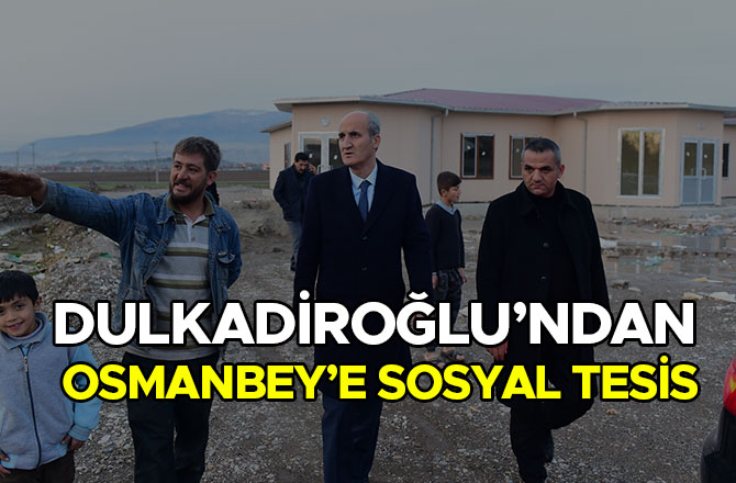 DULKADİROĞLU’NDAN OSMANBEY’E SOSYAL TESİS