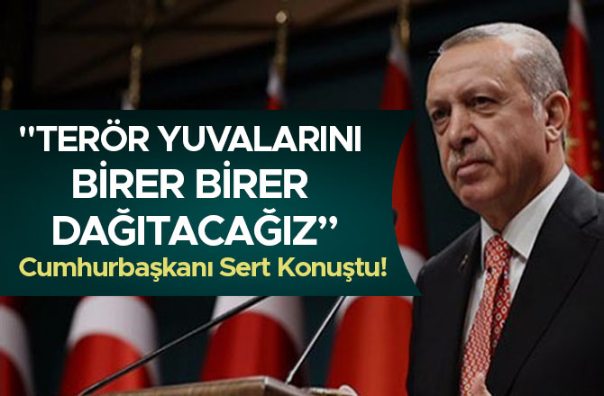 "TERÖR YUVALARINI BİRER BİRER DAĞITACAĞIZ”