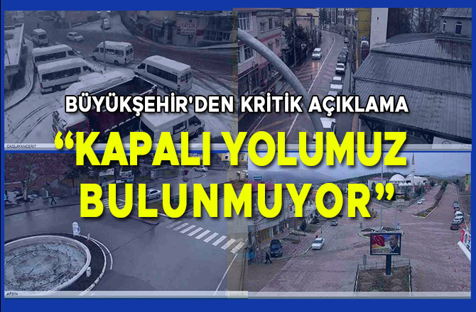 BÜYÜKŞEHİR'DEN KRİTİK AÇIKLAMA “KAPALI YOLUMUZ BULUNMUYOR”