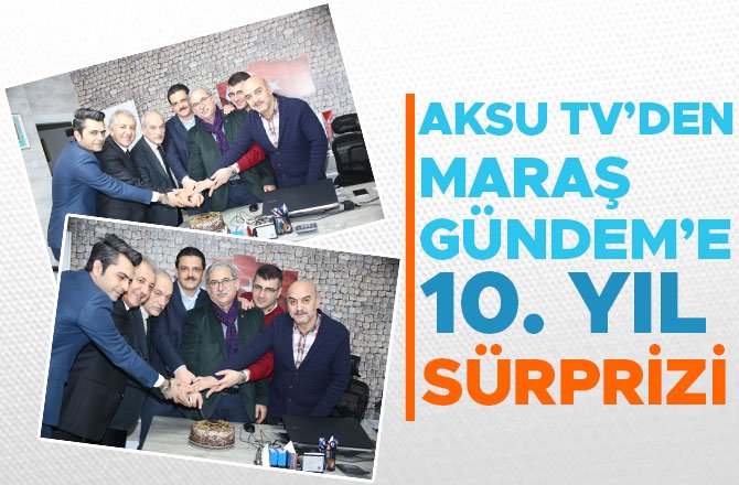 AKSU TV’DEN MARAŞ GÜNDEME 10. YIL SÜRPRİZİ