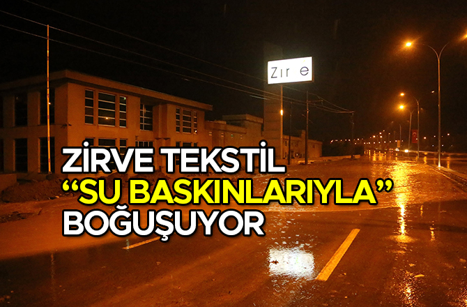 ZİRVE TEKSTİL “SU BASKINLARIYLA” BOĞUŞUYOR