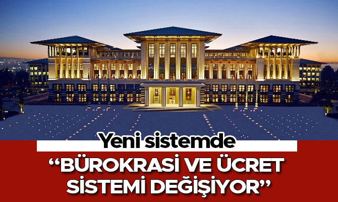BÜROKRASİ VE ÜCRET SİSTEMİ DEĞİŞİYOR