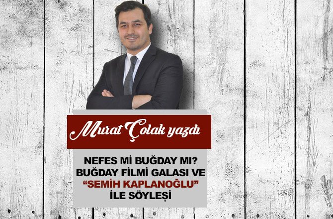 NEFES Mİ BUĞDAY MI? BUĞDAY FİLMİ GALASI VE ‘‘SEMİH KAPLANOĞLU’’ İLE SÖYLEȘİ
