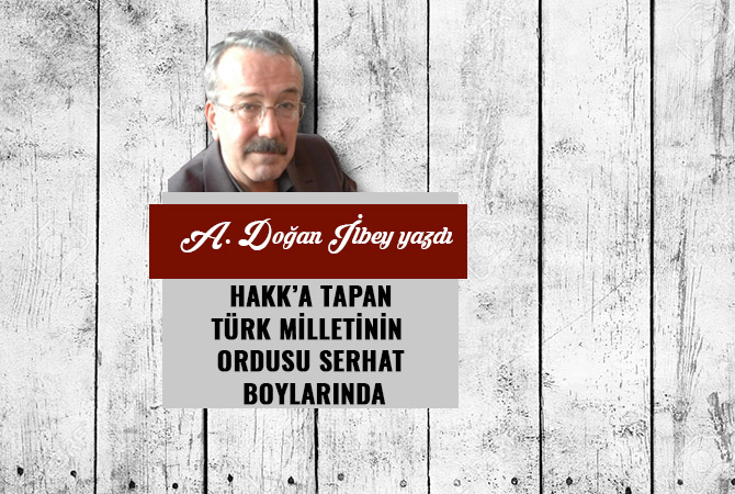 HAKK’A TAPAN TÜRK MİLLETİNİN ORDUSU SERHAT BOYLARINDA
