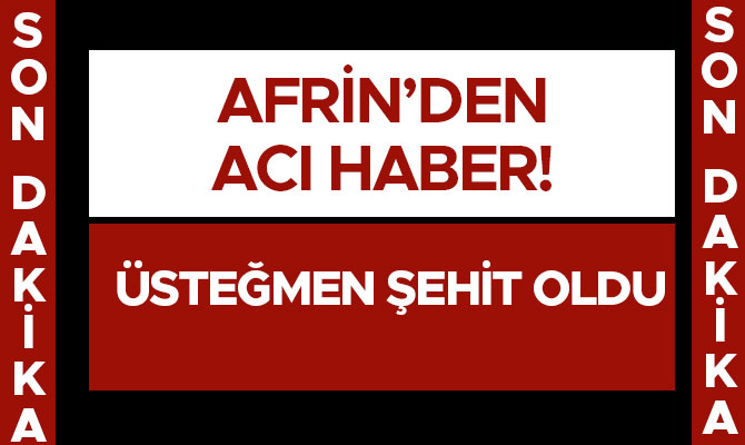 AFRİN’DEN BİR ACI HABER DAHA! ÜSTEĞMEN ŞEHİT OLDU