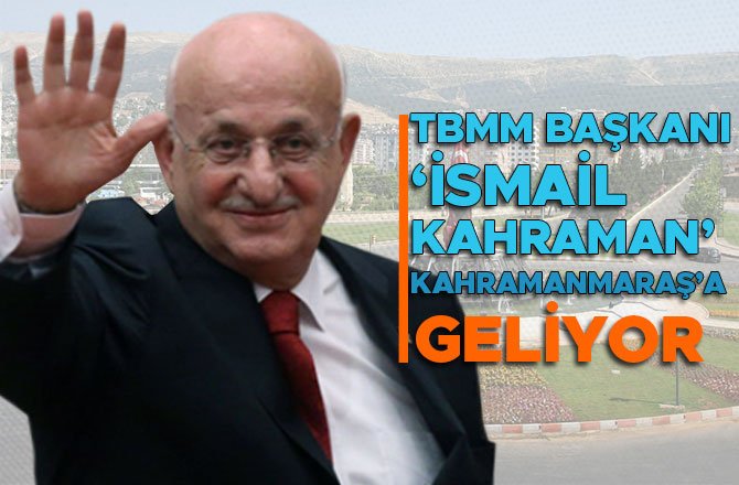 TBMM BAŞKANI ‘İSMAİL KAHRAMAN’ KAHRAMANMARAŞ'A GELİYOR