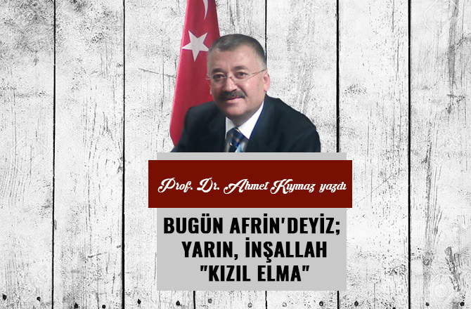 BUGÜN AFRİN'DEYİZ; YARIN, İNŞALLAH "KIZIL ELMA"