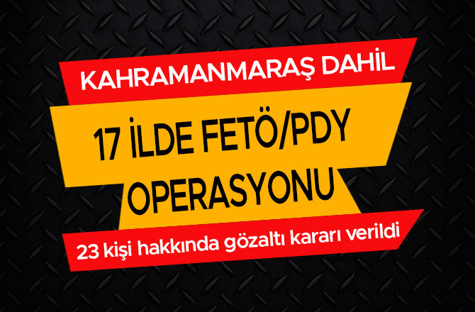 KAHRAMANMARAŞ DAHİL 17 İLDE FETÖ/PDY OPERASYONU