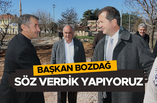BAŞKAN BOZDAĞ; SÖZ VERDİK YAPIYORUZ