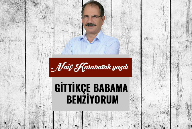 GİTTİKÇE BABAMA BENZİYORUM