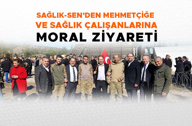 SAĞLIK-SEN’DEN MEHMETÇİĞE VE SAĞLIK ÇALIŞANLARINA MORAL ZİYARETİ