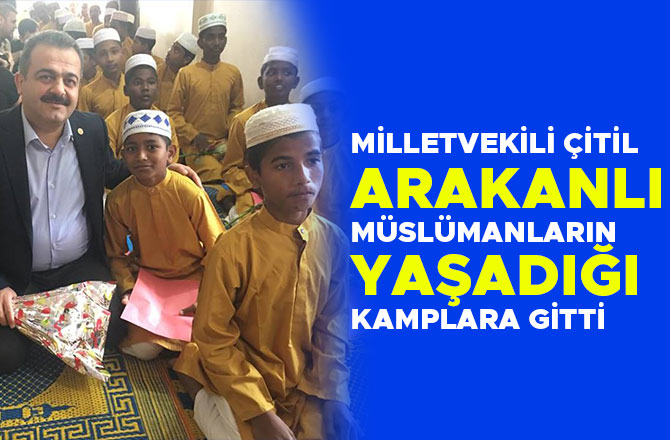MİLLETVEKİLİ ÇİTİL ARAKANLI MÜSLÜMANLARIN YAŞADIĞI KAMPLARA GİTTİ