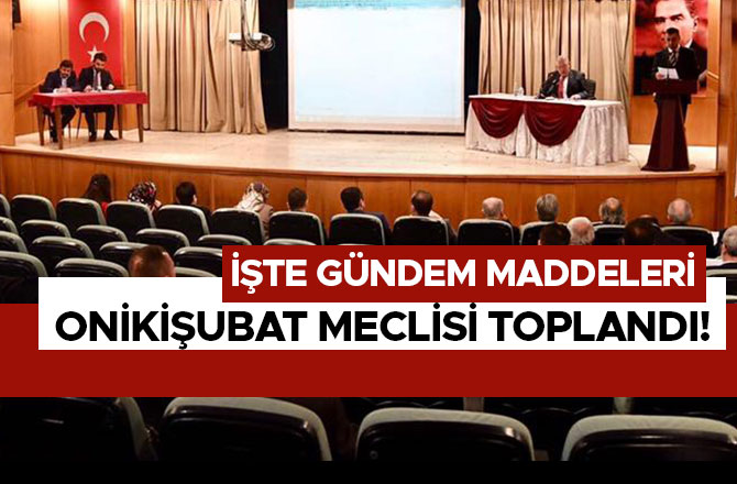 ONİKİŞUBAT MECLİSİ TOPLANDI! İŞTE GÜNDEM MADDELERİ