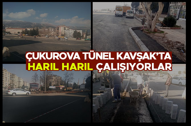 ÇUKUROVA TÜNEL KAVŞAK’TA HARIL HARIL ÇALIŞIYORLAR