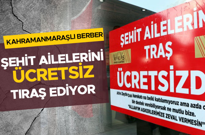 KAHRAMANMARAŞLI BERBER ŞEHİT AİLELERİNİ ÜCRETSİZ TIRAŞ EDİYOR