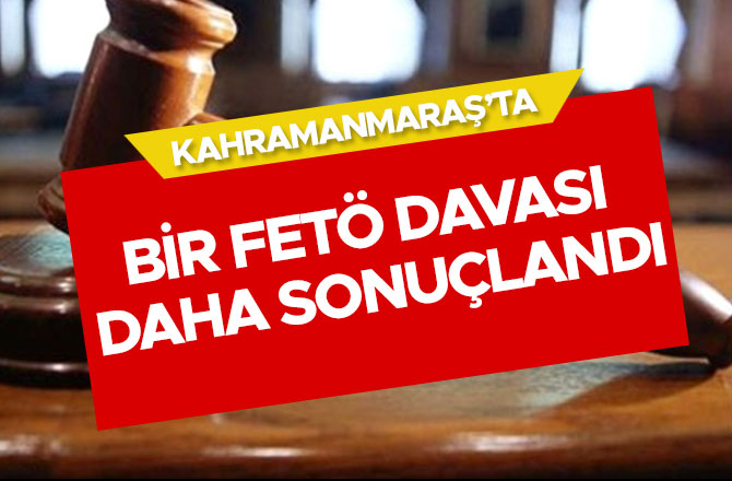 KAHRAMANMARAŞ'TA BİR FETÖ DAVASI DAHA SONUÇLANDI