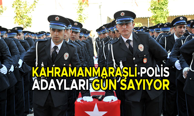KAHRAMANMARAŞLI POLİS ADAYLARI GÜN SAYIYOR
