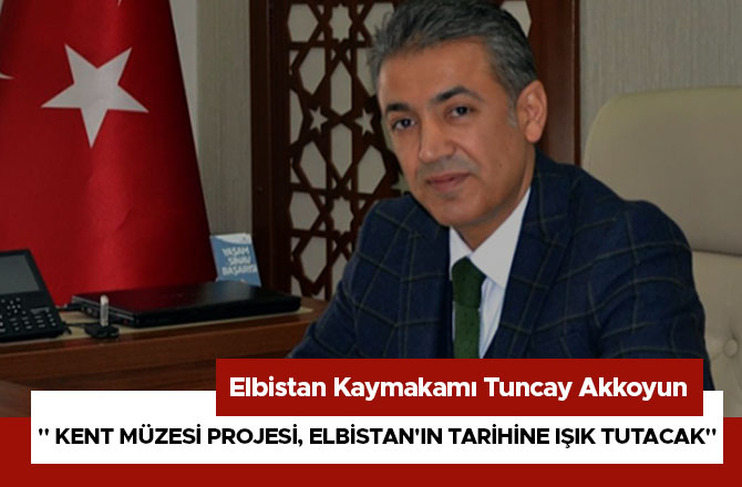 " KENT MÜZESİ PROJESİ, ELBİSTAN'IN TARİHİNE IŞIK TUTACAK"