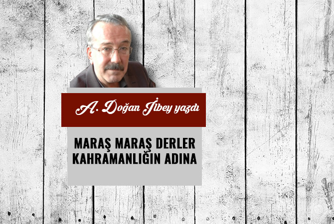 MARAŞ MARAŞ DERLER KAHRAMANLIĞIN ADINA