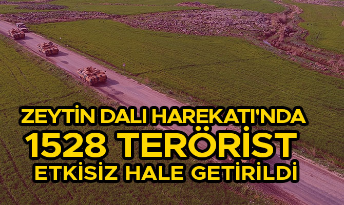 ZEYTİN DALI HAREKATI'NDA 1528 TERÖRİST ETKİSİZ HALE GETİRİLDİ