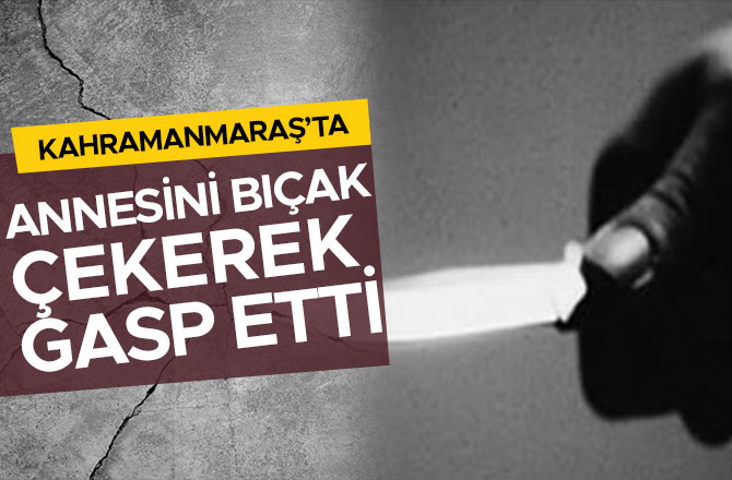 ANNESİNİ BIÇAK ÇEKEREK GASP ETTİ
