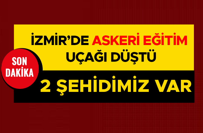 İZMİR’DE ASKERİ EĞİTİM UÇAĞI DÜŞTÜ: 2 ŞEHİDİMİZ VAR