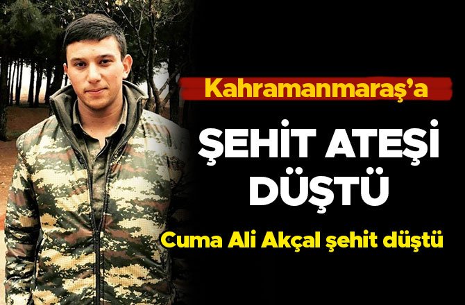 KAHRAMANMARAŞ’A ŞEHİT ATEŞİ DÜŞTÜ