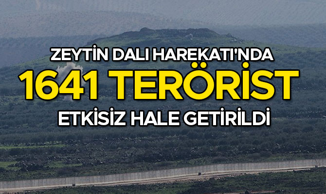 ZEYTİN DALI HAREKATI'NDA 1641 TERÖRİST ETKİSİZ HALE GETİRİLDİ