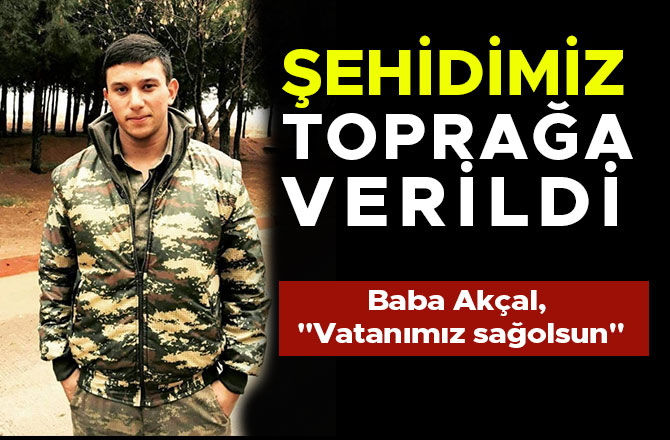 ŞEHİDİMİZ KAHRAMANMARAŞ'TA TOPRAĞA VERİLDİ