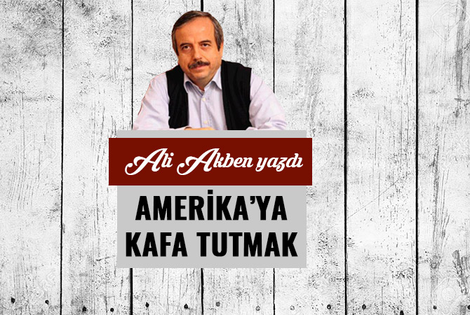 AMERİKA’YA KAFA TUTMAK