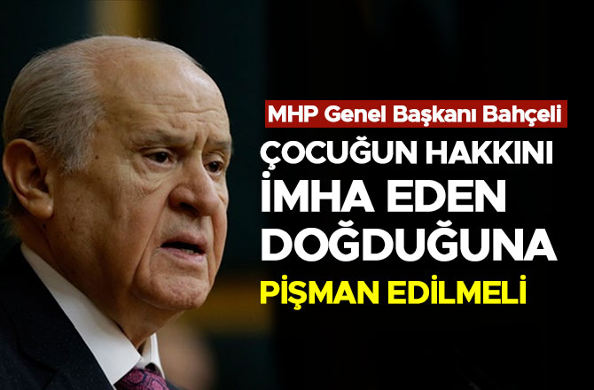 ÇOCUĞUN HAKKINI İMHA EDEN DOĞDUĞUNA PİŞMAN EDİLMELİ