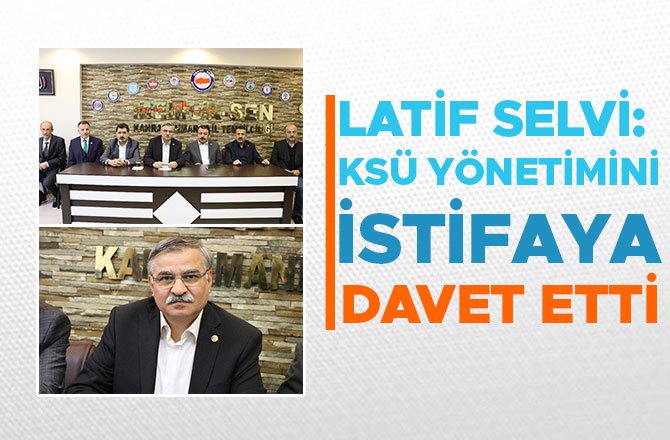 SELVİ, KSÜ YÖNETİMİNİ İSTİFAYA DAVET ETTİ
