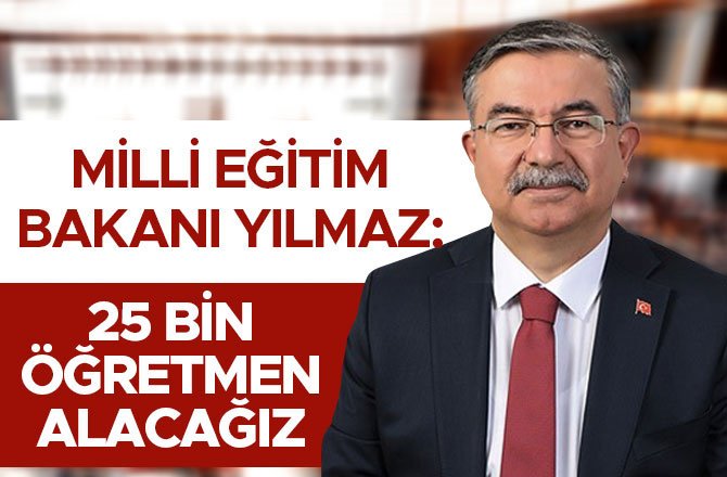 MİLLİ EĞİTİM BAKANI YILMAZ: 25 BİN ÖĞRETMEN ALACAĞIZ