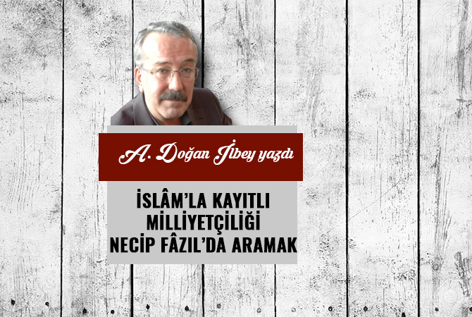 İSLÂM’LA KAYITLI MİLLİYETÇİLİĞİ NECİP FÂZIL’DA ARAMAK