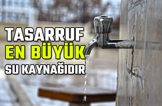 TASARRUF EN BÜYÜK SU KAYNAĞIDIR