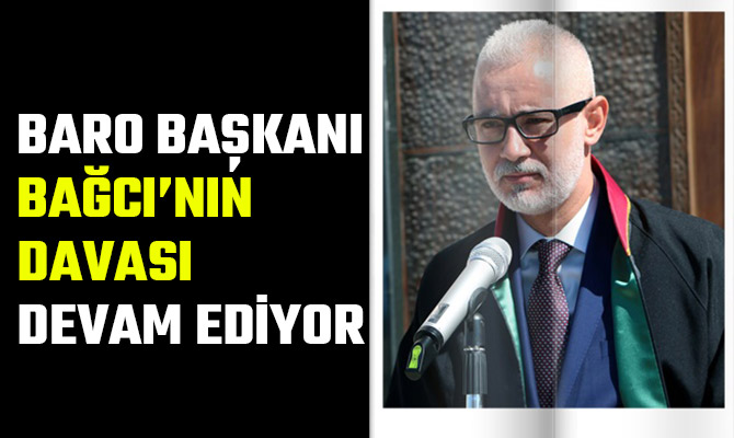 BARO BAŞKANI BAĞCI’NIN DAVASI DEVAM EDİYOR